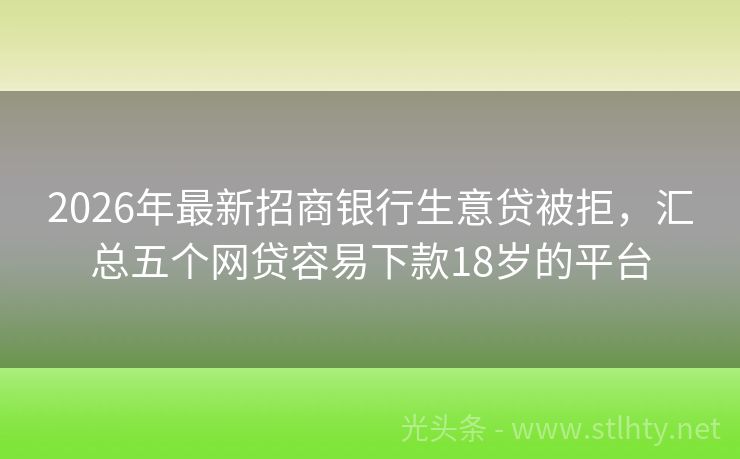 2026年最新招商银行生意贷被拒，汇总五个网贷容易下款18岁的平台