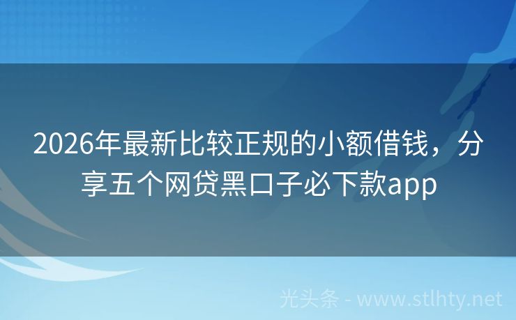 2026年最新比较正规的小额借钱，分享五个网贷黑口子必下款app