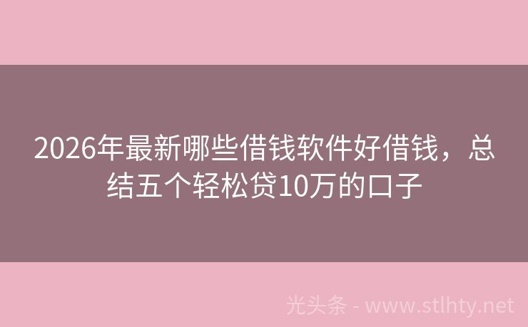 2026年最新哪些借钱软件好借钱，总结五个轻松贷10万的口子