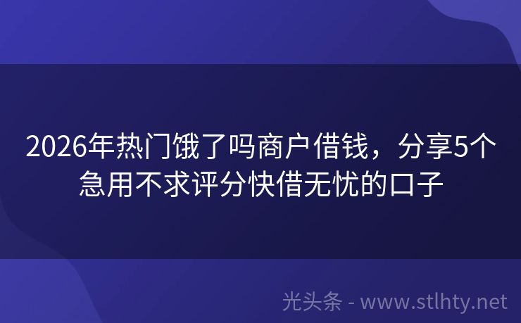 2026年热门饿了吗商户借钱，分享5个急用不求评分快借无忧的口子