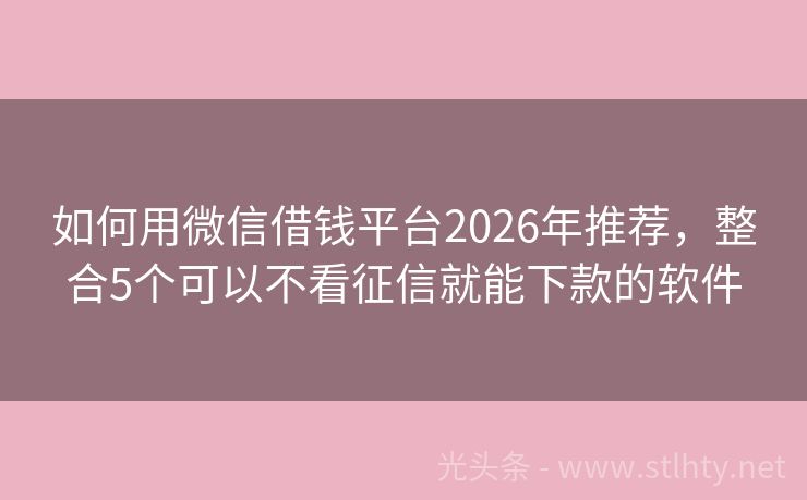 如何用微信借钱平台2026年推荐，整合5个可以不看征信就能下款的软件