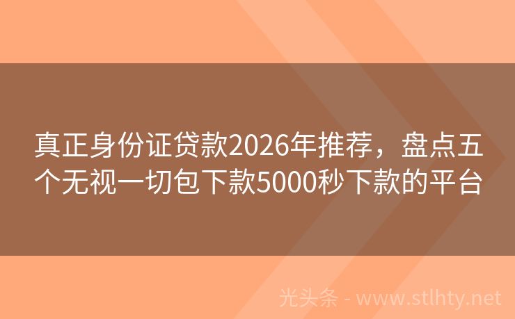 真正身份证贷款2026年推荐，盘点五个无视一切包下款5000秒下款的平台
