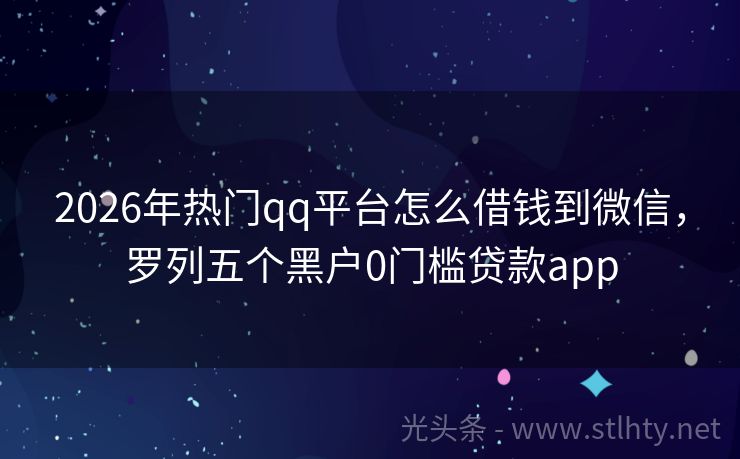 2026年热门qq平台怎么借钱到微信，罗列五个黑户0门槛贷款app