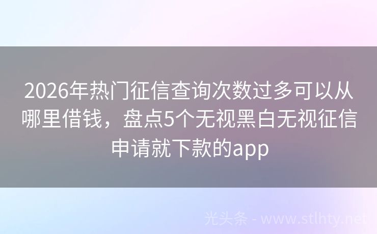 2026年热门征信查询次数过多可以从哪里借钱，盘点5个无视黑白无视征信申请就下款的app