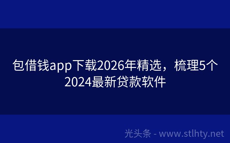 包借钱app下载2026年精选，梳理5个2024最新贷款软件