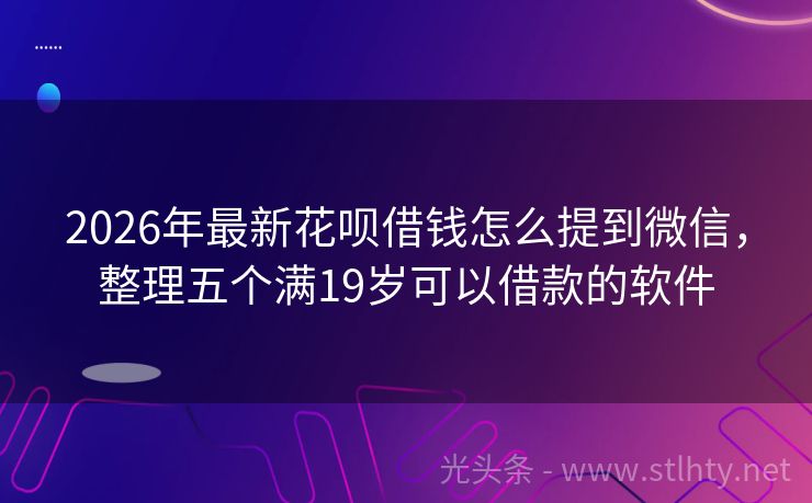 2026年最新花呗借钱怎么提到微信，整理五个满19岁可以借款的软件