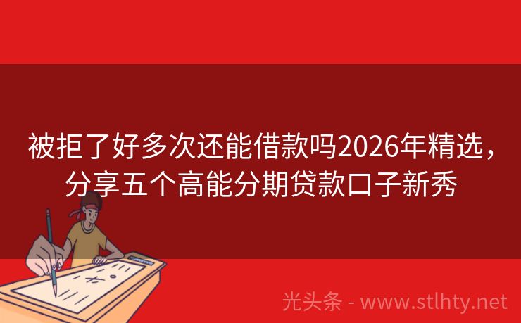 被拒了好多次还能借款吗2026年精选，分享五个高能分期贷款口子新秀