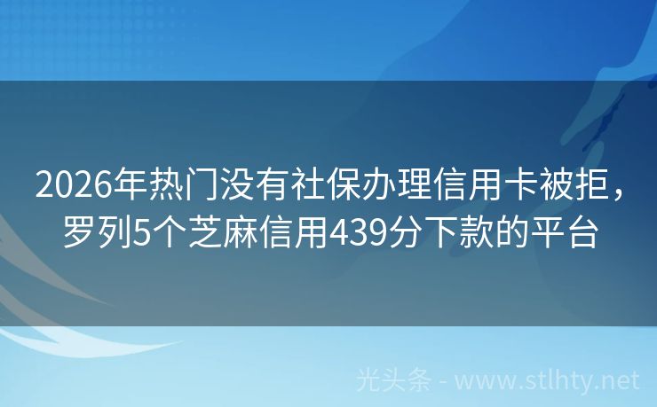 2026年热门没有社保办理信用卡被拒，罗列5个芝麻信用439分下款的平台