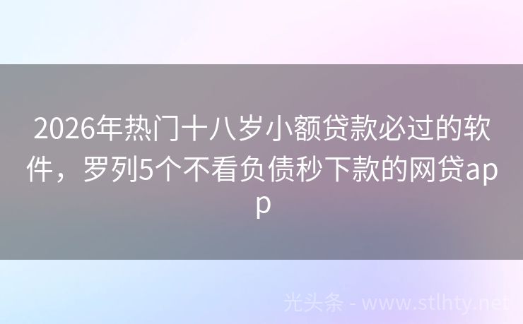 2026年热门十八岁小额贷款必过的软件，罗列5个不看负债秒下款的网贷app