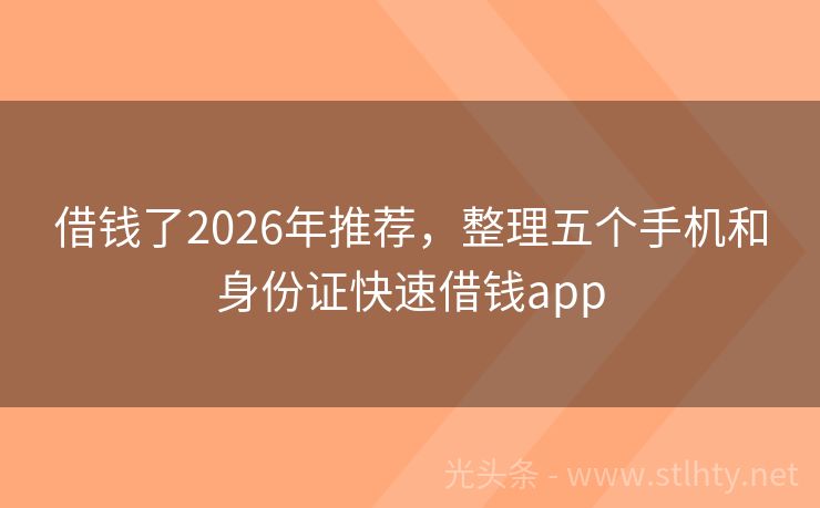 借钱了2026年推荐，整理五个手机和身份证快速借钱app