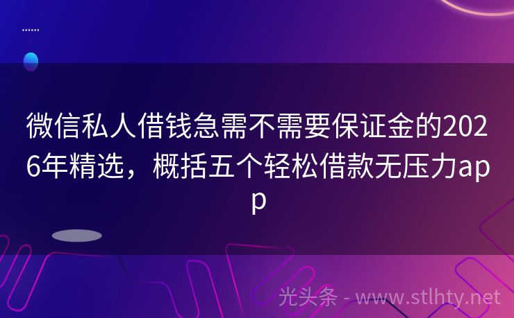微信私人借钱急需不需要保证金的2026年精选，概括五个轻松借款无压力app
