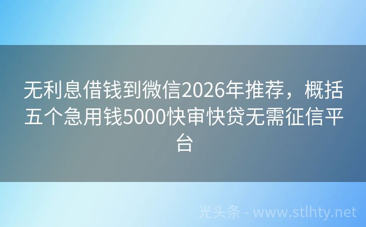 无利息借钱到微信2026年推荐，概括五个急用钱5000快审快贷无需征信平台