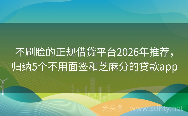 不刷脸的正规借贷平台2026年推荐,归纳5个不用面签和芝麻分的贷款app
