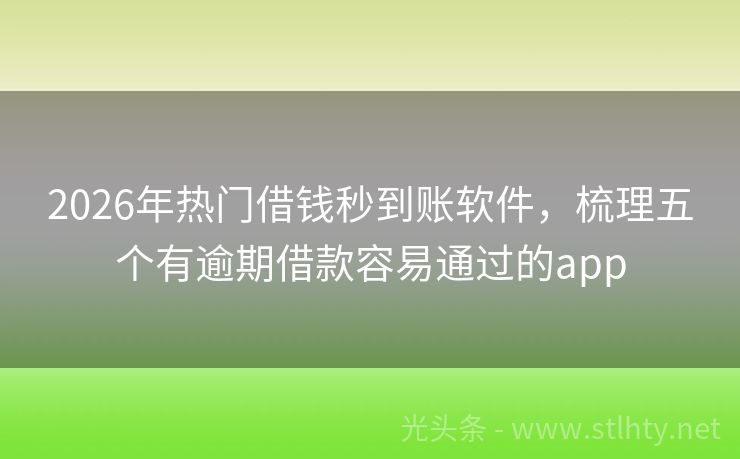 2026年热门借钱秒到账软件，梳理五个有逾期借款容易通过的app