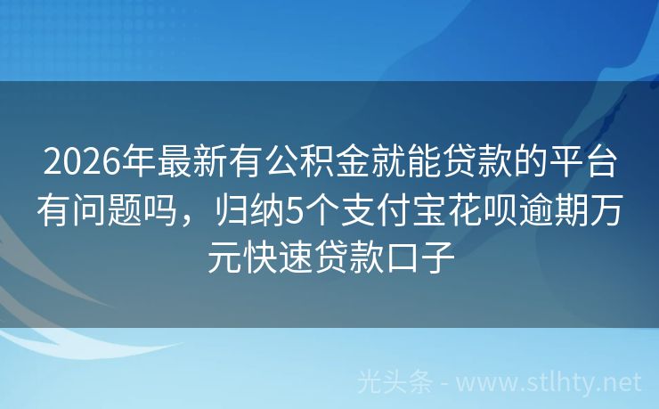 2026年最新有公积金就能贷款的平台有问题吗，归纳5个支付宝花呗逾期万元快速贷款口子