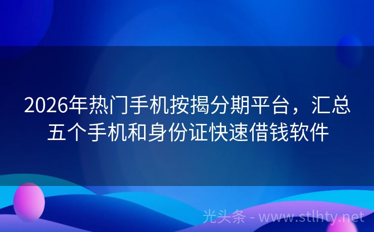 2026年热门手机按揭分期平台，汇总五个手机和身份证快速借钱软件