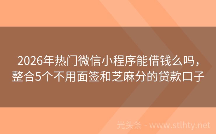 2026年热门微信小程序能借钱么吗，整合5个不用面签和芝麻分的贷款口子