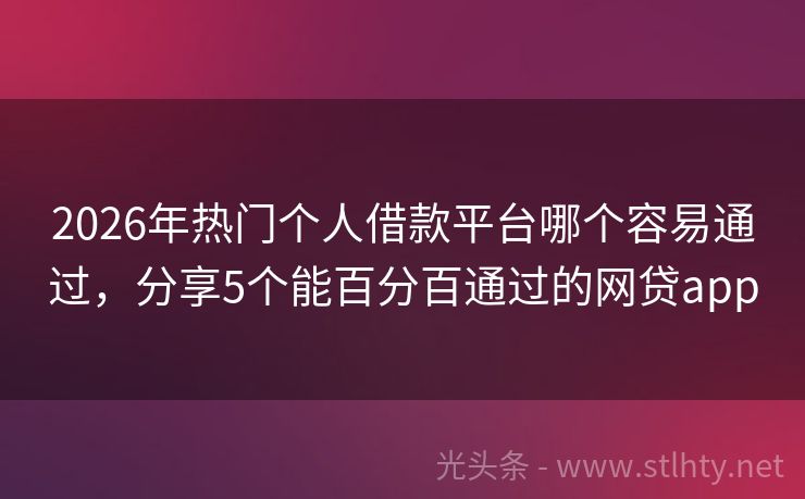 2026年热门个人借款平台哪个容易通过，分享5个能百分百通过的网贷app