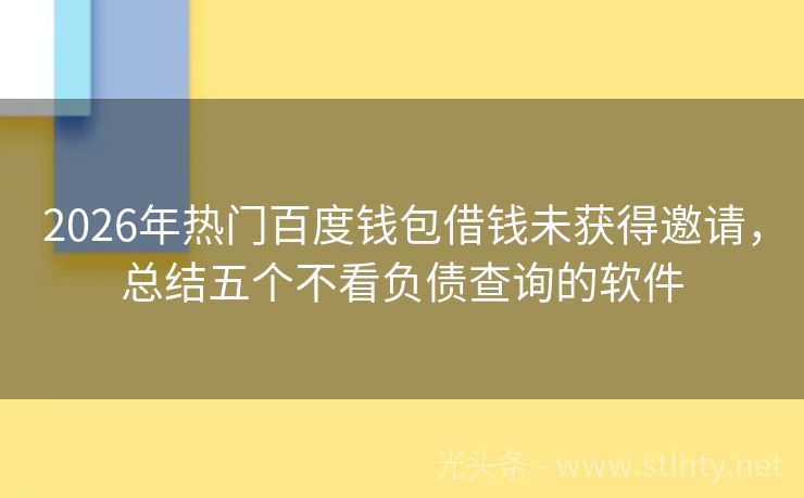 2026年热门百度钱包借钱未获得邀请，总结五个不看负债查询的软件