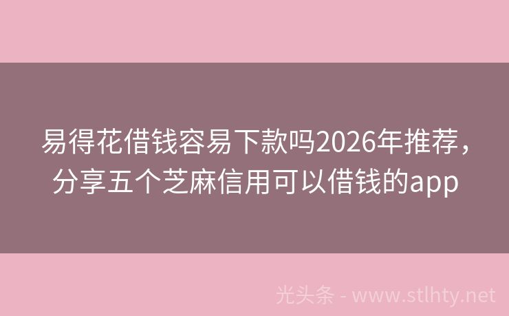 易得花借钱容易下款吗2026年推荐，分享五个芝麻信用可以借钱的app