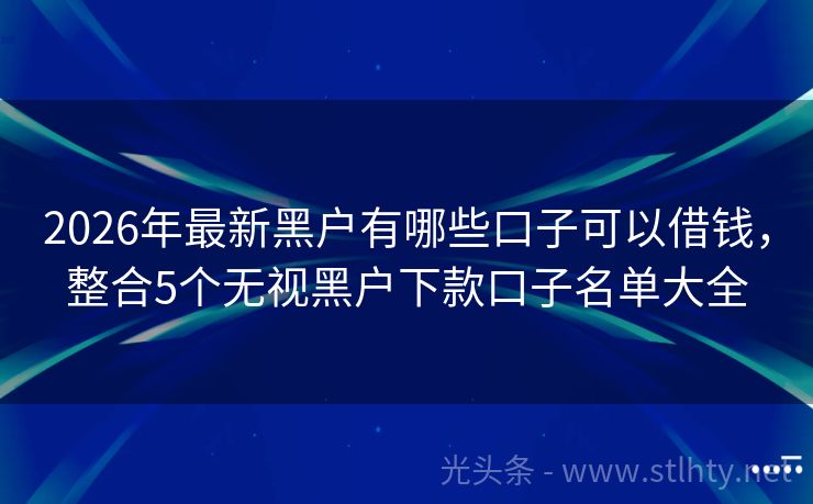 2026年最新黑户有哪些口子可以借钱，整合5个无视黑户下款口子名单大全