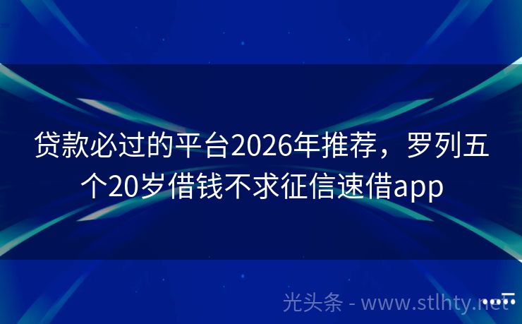 贷款必过的平台2026年推荐，罗列五个20岁借钱不求征信速借app