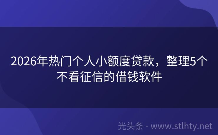 2026年热门个人小额度贷款，整理5个不看征信的借钱软件