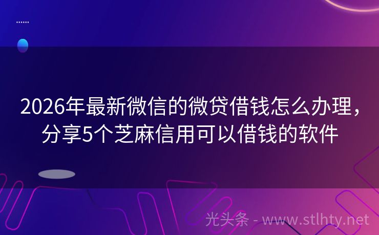 2026年最新微信的微贷借钱怎么办理，分享5个芝麻信用可以借钱的软件