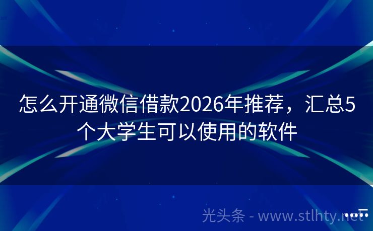 怎么开通微信借款2026年推荐，汇总5个大学生可以使用的软件