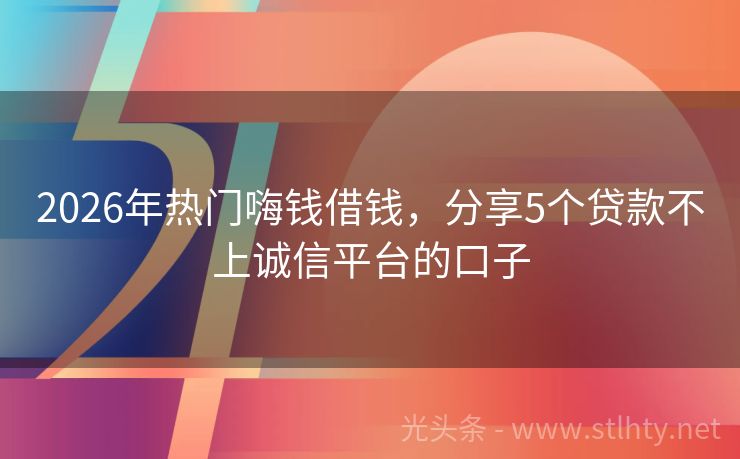 2026年热门嗨钱借钱，分享5个贷款不上诚信平台的口子