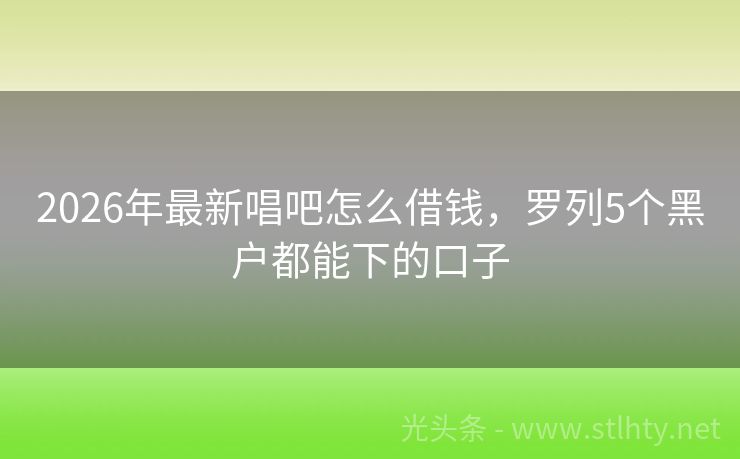 2026年最新唱吧怎么借钱，罗列5个黑户都能下的口子