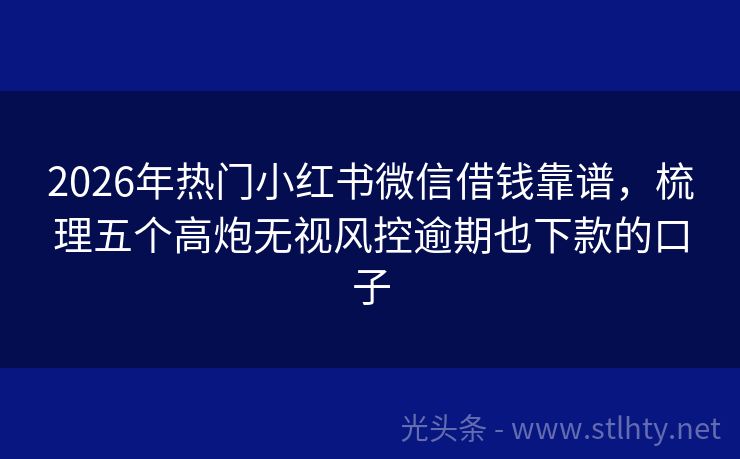 2026年热门小红书微信借钱靠谱,梳理五个高炮无视风控逾期也下款的口子
