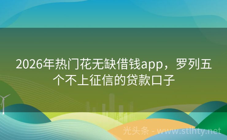 2026年热门花无缺借钱app，罗列五个不上征信的贷款口子