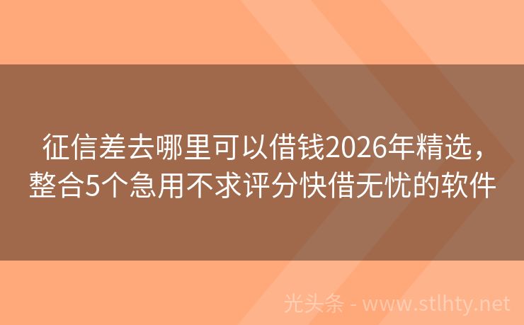 征信差去哪里可以借钱2026年精选，整合5个急用不求评分快借无忧的软件