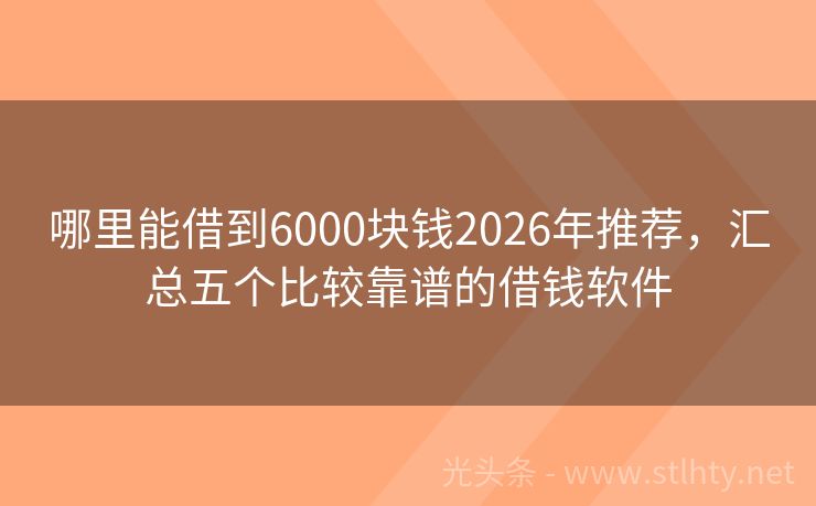 哪里能借到6000块钱2026年推荐，汇总五个比较靠谱的借钱软件