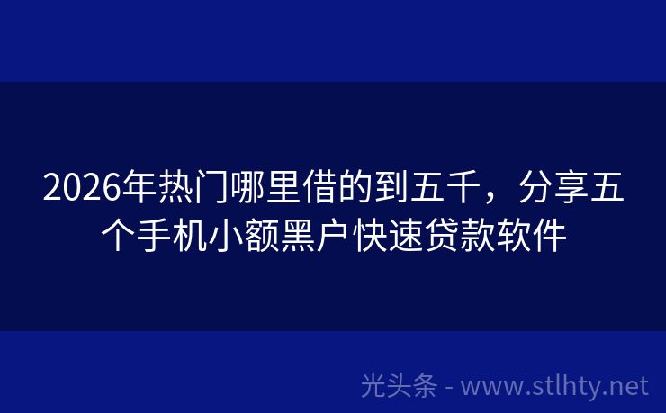 2026年热门哪里借的到五千，分享五个手机小额黑户快速贷款软件