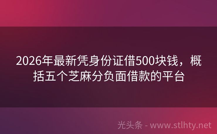 2026年最新凭身份证借500块钱，概括五个芝麻分负面借款的平台