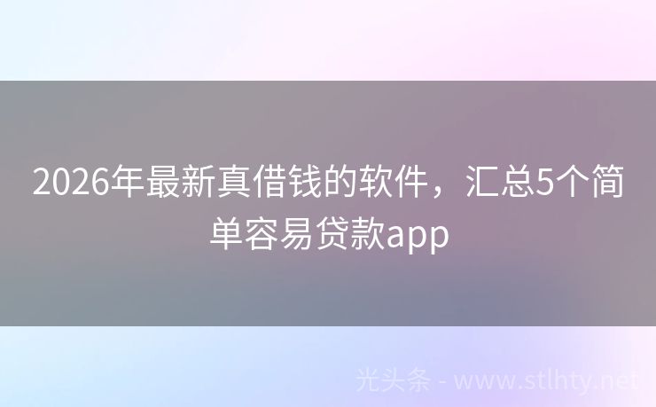2026年最新真借钱的软件，汇总5个简单容易贷款app