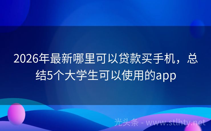 2026年最新哪里可以贷款买手机，总结5个大学生可以使用的app