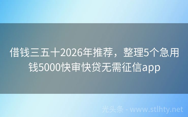 借钱三五十2026年推荐，整理5个急用钱5000快审快贷无需征信app