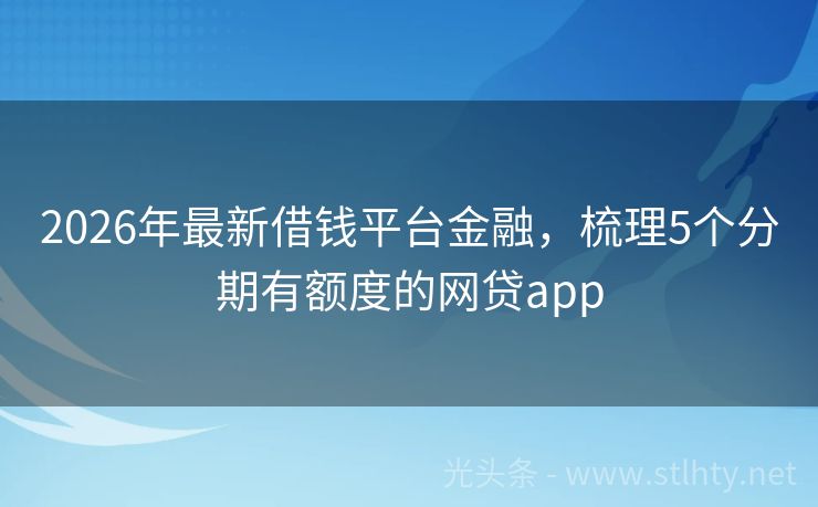 2026年最新借钱平台金融，梳理5个分期有额度的网贷app