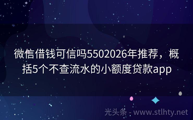 微信借钱可信吗5502026年推荐，概括5个不查流水的小额度贷款app
