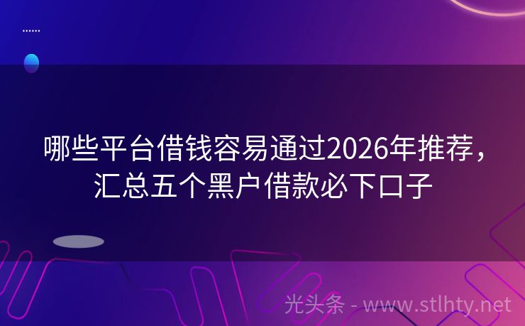 哪些平台借钱容易通过2026年推荐，汇总五个黑户借款必下口子