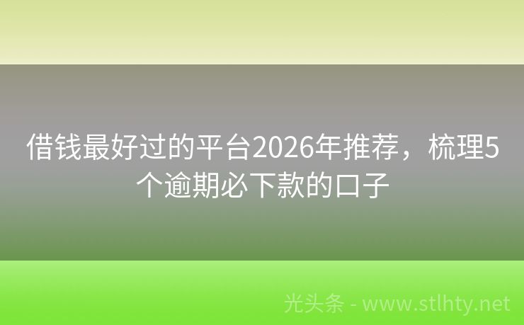 借钱最好过的平台2026年推荐，梳理5个逾期必下款的口子