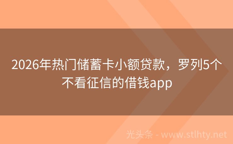 2026年热门储蓄卡小额贷款，罗列5个不看征信的借钱app
