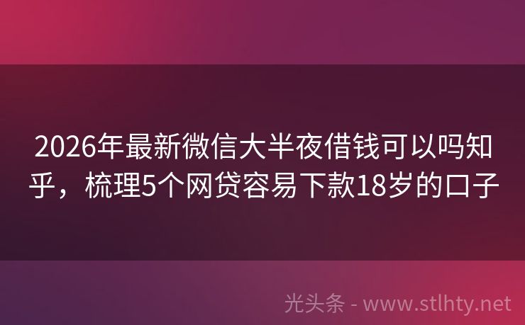 2026年最新微信大半夜借钱可以吗知乎，梳理5个网贷容易下款18岁的口子