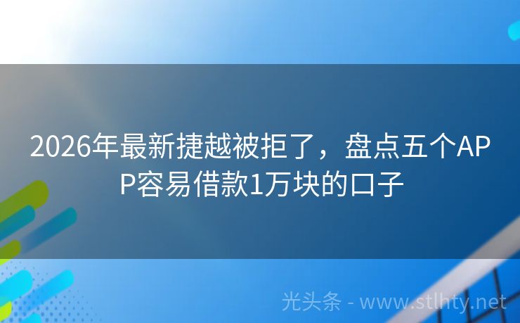 2026年最新捷越被拒了，盘点五个APP容易借款1万块的口子