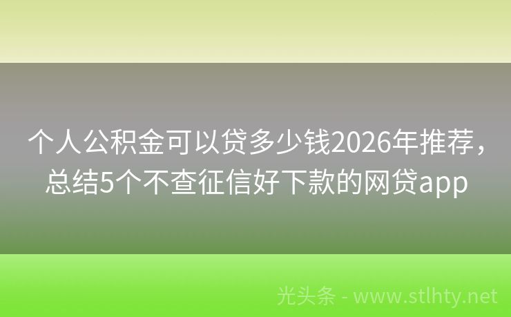 个人公积金可以贷多少钱2026年推荐，总结5个不查征信好下款的网贷app