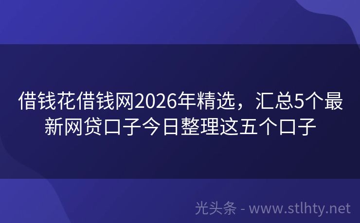 借钱花借钱网2026年精选，汇总5个最新网贷口子今日整理这五个口子