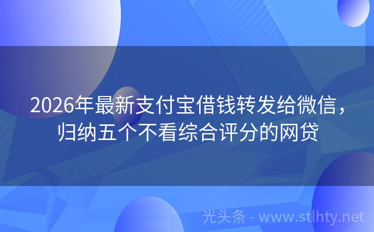 2026年最新支付宝借钱转发给微信，归纳五个不看综合评分的网贷